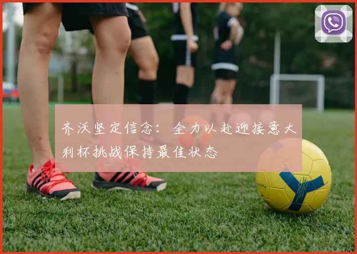 齐沃坚定信念：全力以赴迎接意大利杯挑战保持最佳状态