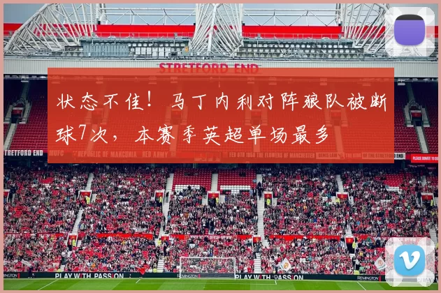 状态不佳！马丁内利对阵狼队被断球7次，本赛季英超单场最多
