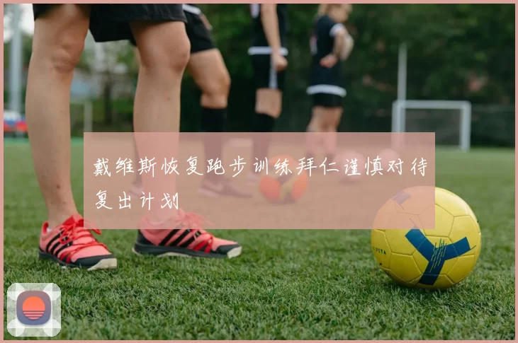 戴维斯恢复跑步训练拜仁谨慎对待复出计划